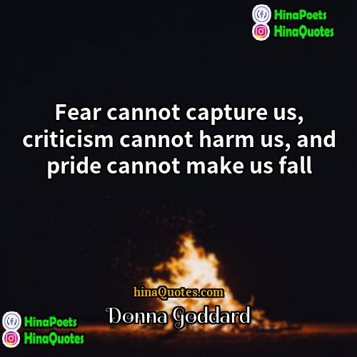 Donna Goddard Quotes | Fear cannot capture us, criticism cannot harm